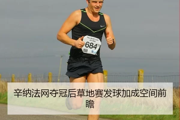 辛纳法网夺冠后草地赛发球加成空间前瞻